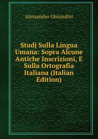 Studj Sulla Lingua Umana: Sopra Alcune Antiche Inscrizioni, E Sulla Ortografia Italiana (Italian Edition)
