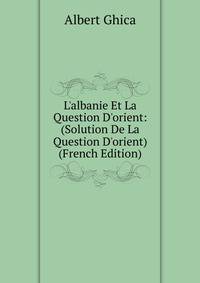 L'albanie Et La Question D'orient: (Solution De La Question D'orient) (French Edition)