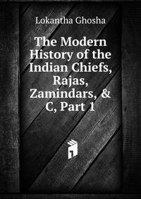 The Modern History of the Indian Chiefs, Rajas, Zamindars, &amp; C, Part 1