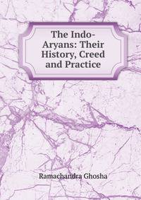 The Indo-Aryans: Their History, Creed and Practice