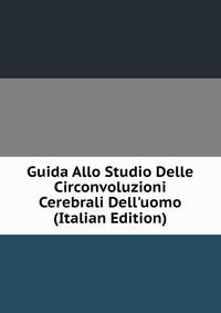 Guida Allo Studio Delle Circonvoluzioni Cerebrali Dell'uomo (Italian Edition)