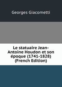 Le statuaire Jean-Antoine Houdon et son epoque (1741-1828) (French Edition)