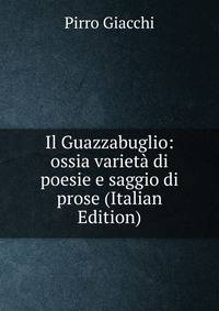Il Guazzabuglio: ossia varieta di poesie e saggio di prose (Italian Edition)