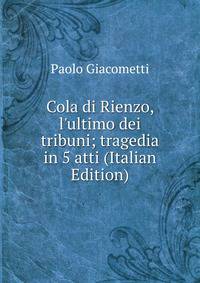 Cola di Rienzo, l'ultimo dei tribuni; tragedia in 5 atti (Italian Edition)