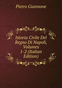 Istoria Civile Del Regno Di Napoli, Volumes 1-2 (Italian Edition)