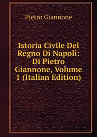 Istoria Civile Del Regno Di Napoli: Di Pietro Giannone, Volume 1 (Italian Edition)