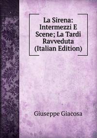 La Sirena: Intermezzi E Scene; La Tardi Ravveduta (Italian Edition)