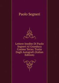 Lettere Inedite Di Paolo Segneri Al Granduca Cosimo Terzo: Tratte Dagli Autografi (Italian Edition)