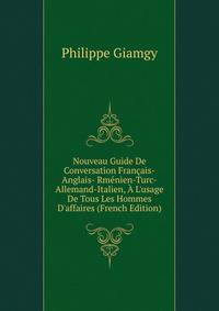 Nouveau Guide De Conversation Fran?ais-Anglais- Rm?nien-Turc-Allemand-Italien, ? L'usage De Tous Les Hommes D'affaires (French Edition)