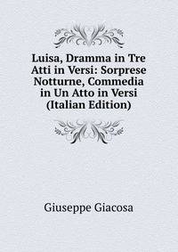 Luisa, Dramma in Tre Atti in Versi: Sorprese Notturne, Commedia in Un Atto in Versi (Italian Edition)