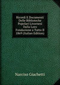 Ricordi E Documenti Delle Biblioteche Popolari Livornesi Dalla Loro Fondazione a Tutto Il 1869 (Italian Edition)