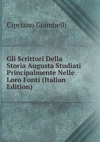 Gli Scrittori Della Storia Augusta Studiati Principalmente Nelle Loro Fonti (Italian Edition)