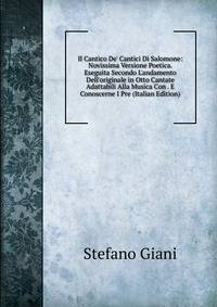 Il Cantico De' Cantici Di Salomone: Novissima Versione Poetica. Eseguita Secondo L'andamento Dell'originale in Otto Cantate Adattabili Alla Musica Con . E Conoscerne I Pre (Italian Edition)