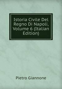 Istoria Civile Del Regno Di Napoli, Volume 6 (Italian Edition)