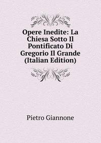 Opere Inedite: La Chiesa Sotto Il Pontificato Di Gregorio Il Grande (Italian Edition)