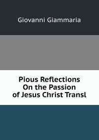 Pious Reflections On the Passion of Jesus Christ Transl