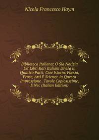 Biblioteca Italiana: O Sia Notizia De' Libri Rari Italiani Divisa in Quattro Parti; Cio? Istoria, Poesia, Prose, Arti E Scienze. in Questa Impressione . Tavole Copiosissime, E Nec (Italian Edition)