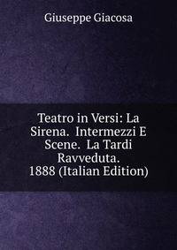 Teatro in Versi: La Sirena. Intermezzi E Scene. La Tardi Ravveduta. 1888 (Italian Edition)