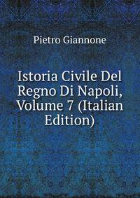 Istoria Civile Del Regno Di Napoli, Volume 7 (Italian Edition)