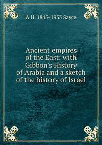 Ancient empires of the East: with Gibbon's History of Arabia and a sketch of the history of Israel