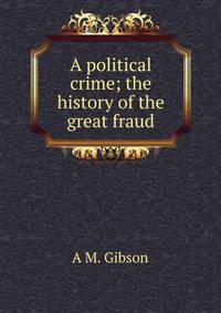 A political crime; the history of the great fraud