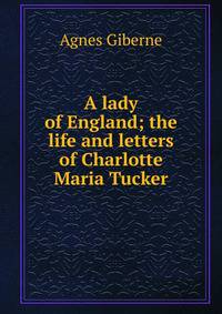 A lady of England; the life and letters of Charlotte Maria Tucker