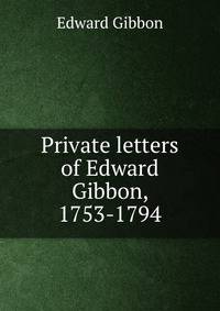 Private letters of Edward Gibbon, 1753-1794