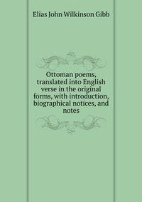 Ottoman poems, translated into English verse in the original forms, with introduction, biographical notices, and notes