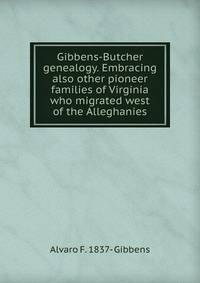 Gibbens-Butcher genealogy. Embracing also other pioneer families of Virginia who migrated west of the Alleghanies