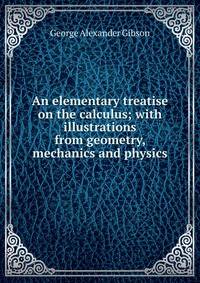 An elementary treatise on the calculus; with illustrations from geometry, mechanics and physics
