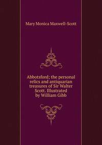 Abbotsford; the personal relics and antiquarian treasures of Sir Walter Scott. Illustrated by William Gibb