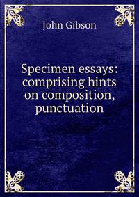 Specimen essays: comprising hints on composition, punctuation