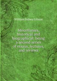 Miscellanies, historical and biographical: being a second series of essays, lectures, and reviews