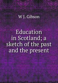 Education in Scotland; a sketch of the past and the present