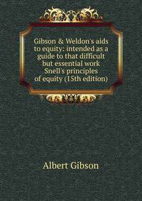 Gibson &amp; Weldon's aids to equity: intended as a guide to that difficult but essential work Snell's principles of equity (15th edition)