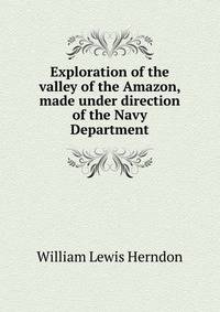 Exploration of the valley of the Amazon, made under direction of the Navy Department