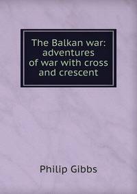 The Balkan war: adventures of war with cross and crescent
