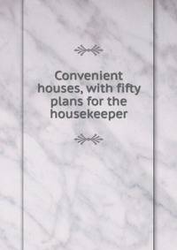 Convenient houses, with fifty plans for the housekeeper