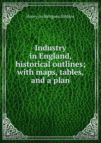 Industry in England, historical outlines; with maps, tables, and a plan