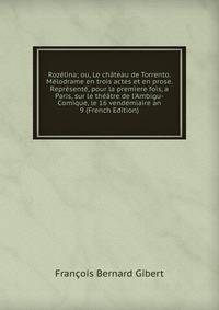 Roz?lina; ou, Le ch?teau de Torrento. M?lodrame en trois actes et en prose. Repr?sent?, pour la prem?ere fois, a Paris, sur le th??tre de l'Ambigu-Comique, le 16 vend?miaire an 9 (French Edition)