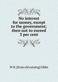 No interest for money, except to the government; then not to exceed 3 per cent