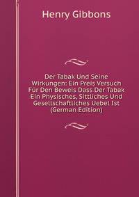 Der Tabak Und Seine Wirkungen: Ein Preis Versuch Fur Den Beweis Dass Der Tabak Ein Physisches, Sittliches Und Gesellschaftliches Uebel Ist (German Edition)
