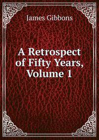 A Retrospect of Fifty Years, Volume 1