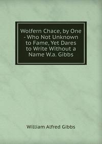 Wolfern Chace, by One - Who Not Unknown to Fame, Yet Dares to Write Without a Name W.a. Gibbs.