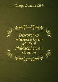 Discoveries in Science by the Medical Philosopher, an Oration