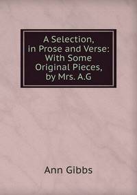 A Selection, in Prose and Verse: With Some Original Pieces, by Mrs. A.G.