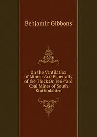 On the Ventilation of Mines: And Especially of the Thick Or Ten-Yard Coal Mines of South Staffordshire