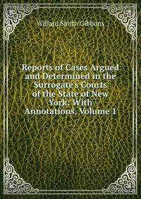 Reports of Cases Argued and Determined in the Surrogate's Courts of the State of New York: With Annotations, Volume 1