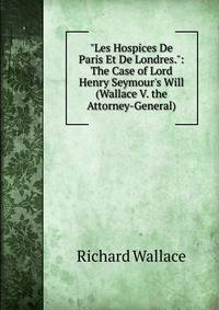"Les Hospices De Paris Et De Londres.": The Case of Lord Henry Seymour's Will (Wallace V. the Attorney-General).