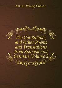 The Cid Ballads, and Other Poems and Translations from Spanish and German, Volume 2